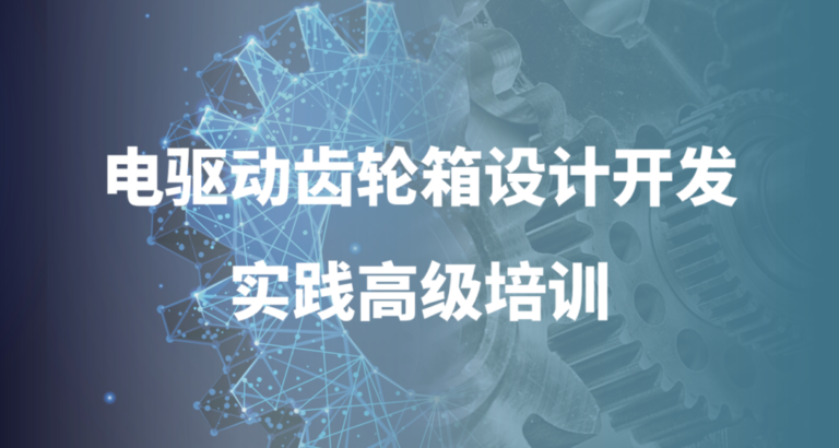 线下培训|电驱动齿轮箱设计开发实践高级培训